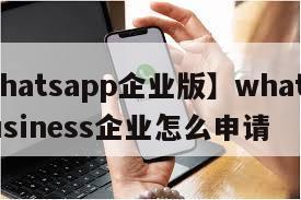 【whatsapp企业版】whatsappbusiness企业怎么申请