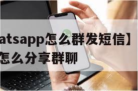 【whatsapp怎么群发短信】whatsapp怎么分享群聊