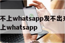 【登录不上whatsapp发不出来短信】登录不上whatsapp