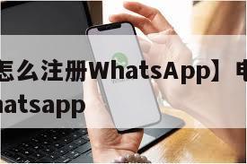 【电脑怎么注册WhatsApp】电脑怎么注册whatsapp