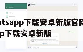 【whatsapp下载安卓新版官网】whatsapp下载安卓新版